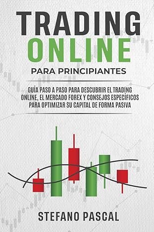 Trading Online Para Principiantes: Guía Paso a Paso Para Descubrir el Trading Online, el Mercado Forex y Consejos Específicos Para Optimizar su Capital de Forma Pasiva 